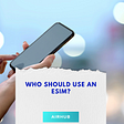 Who should use an eSIM?