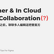 Together & In Cloud is not Collaboration(?) | 聊聊多人編輯這把雙面刃