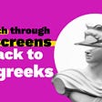 To teach through the screens go back to the greeks