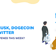 Elon Musk, Dogecoin and Twitter: What Happened This Week?