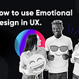 Using Emotional Design in UX.
