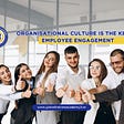 Organisational Culture — The Key to Employee Engagement.