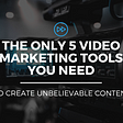 5 Video Marketing Tools You Need to Create Unbelievable Content