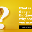 What is Google BigQuery and why should marketers use it?