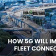 How 5G Will Improve Fleet Connectivity