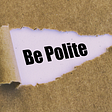 Be Polite? Wait…