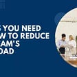 Top Tips You Need to Know to Reduce Your Team’s Workload