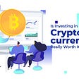 Is Investing in Cryptocurrencies Really Worth It?