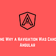 Determine Why a Navigation Was Canceled in Angular