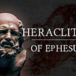 The Philosopher’s Philosopher: Heraclitus of Ephesus