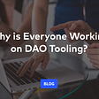 Why is Everyone Working on DAO Tooling?