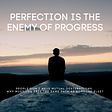 Perfection is the Enemy of Progress