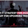 Your IT Strategy for 2022: Get Ready for Upcoming Trends