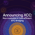 Announcing XCC: Non-custodial and cost-efficient BTC bridging