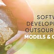 Software Development Outsourcing Models and Costs