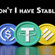 Why don’t I have Stablecoins? Let me explain!