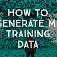 5 Strategies for Generating Machine Learning Training Data