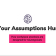 Your Assumptions Hurt: How workplace practices are set up for neurotipicals