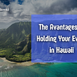 The Advantages of Holding Your Event in Hawaii