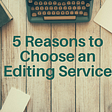 5 Reasons to Choose an Editing Service
