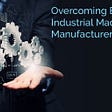 Overcoming Barriers Industrial Machinery Manufacturers Face