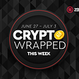 Crypto Wrapped: June 27th — July 3rd