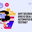 Why Selenium Grid Is Ideal For Automated Browser Testing?