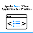 Apache Pulsar Client Application Best Practices