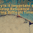Why is it Important to Develop Resilience During Difficult Times?