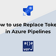 How to use Replace Tokens in Azure Pipelines