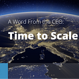 A Word From the CEO: Time to Scale Up!
