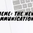 Meme is the new message!