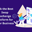 Pick the Best Swap Exchange Platform for your Business