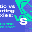 Static vs Rotating Proxies: what’s the difference?