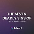 The Seven Deadly Sins of Crypto & NFT Trading