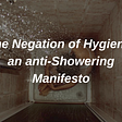 The Negation of Hygiene: an anti-Showering Manifesto