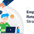 7 Powerful Strategies for Employee Retention in 2022