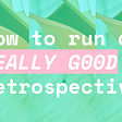 How to Run a Really Good Retrospective