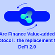 Arc Finance Value-added Protocol : the replacement for DeFi 2.0