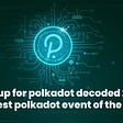 Gear Up for Polkadot Decoded 2022: Biggest Polkadot Event of the Year
