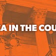 DACA In The Courts Update: August 17, 2018.