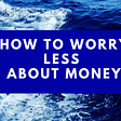 How to Worry Less About money