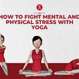 How to Fight Mental and Physical Stress with Yoga