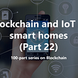Blockchain and IoT in smart homes (Part 22)