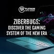 ZiberBugs: Discover the Gaming System of the New Era
