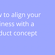 How to align your business with a product concept