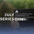The Climate Tech Companies to Watch This Month: July Week 3