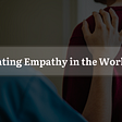 Cultivating Empathy in the Workplace