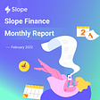 Slope Finance Monthly Report- February
