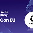 My Cloud Native Developer Diary: KubeCon EU
